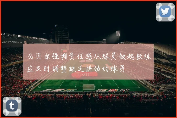 戈贝尔强调责任感从球员做起教练应及时调整缺乏拼劲的球员