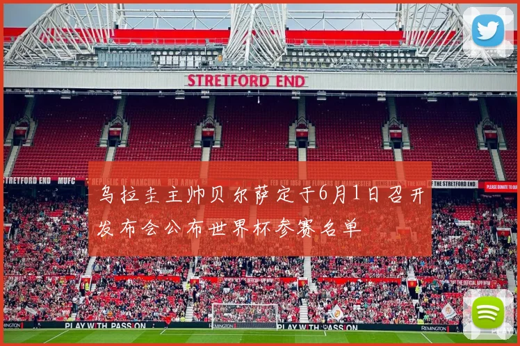 乌拉圭主帅贝尔萨定于6月1日召开发布会公布世界杯参赛名单