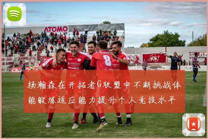 杨瀚森在开拓者G联盟中不断挑战体能锻炼适应能力提升个人竞技水平