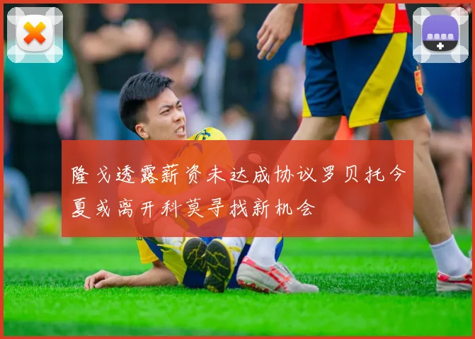 隆戈透露薪资未达成协议罗贝托今夏或离开科莫寻找新机会