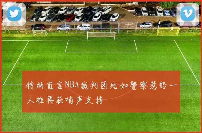 特纳直言NBA裁判团结如警察惹怒一人难再获哨声支持