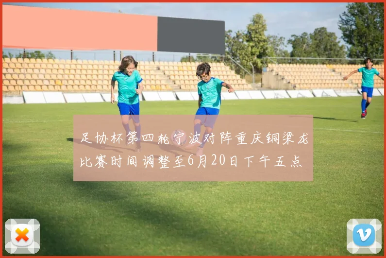足协杯第四轮宁波对阵重庆铜梁龙比赛时间调整至6月20日下午五点