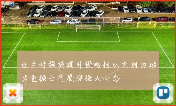 杜兰特强调提升侵略性以失利为动力重振士气展现强大心态