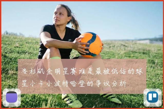 洛杉矶全明星赛谁是最被低估的球星小卡小波特哈登的争议分析