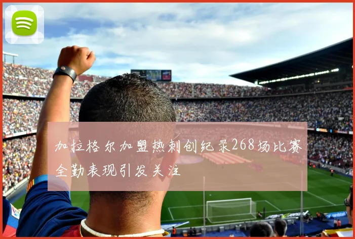 加拉格尔加盟热刺创纪录268场比赛全勤表现引发关注