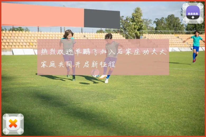热烈欢迎单鹏飞加入石家庄功夫大家庭共同开启新征程