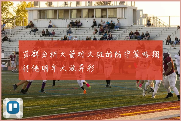 苏群分析火箭对文班的防守策略期待他明年大放异彩