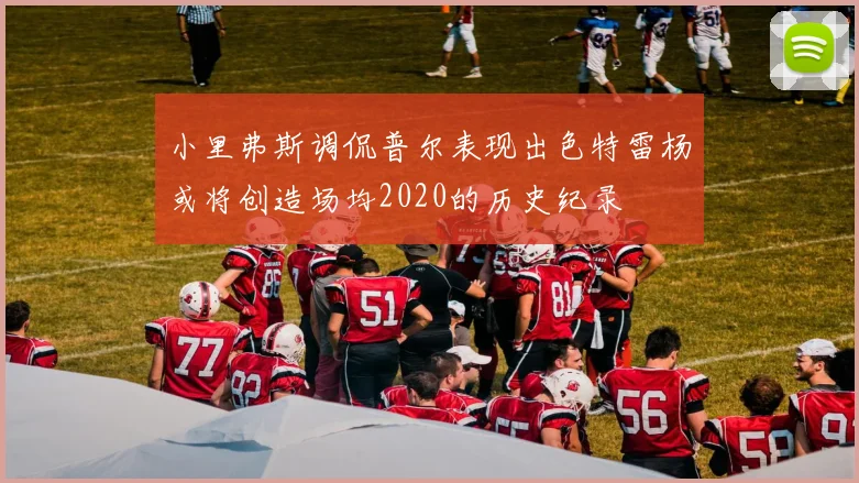 小里弗斯调侃普尔表现出色特雷杨或将创造场均2020的历史纪录