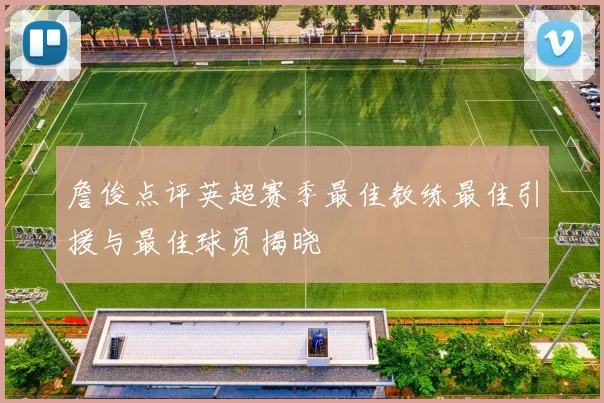 詹俊点评英超赛季最佳教练最佳引援与最佳球员揭晓